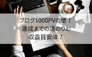 ブログ1000PVの壁！達成までの道のりと収益目安は？