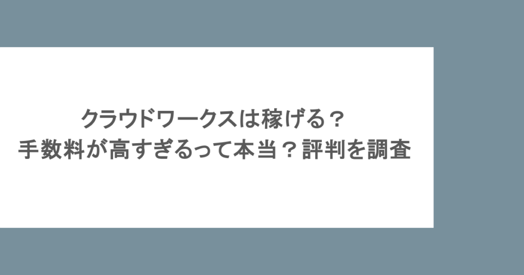 クラウドワークスは稼げる?手数料が高すぎるって本当?評判を調査