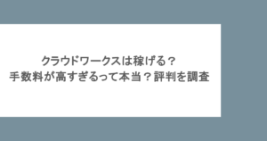 クラウドワークスは稼げる？手数料が高すぎるって本当？評判を調査