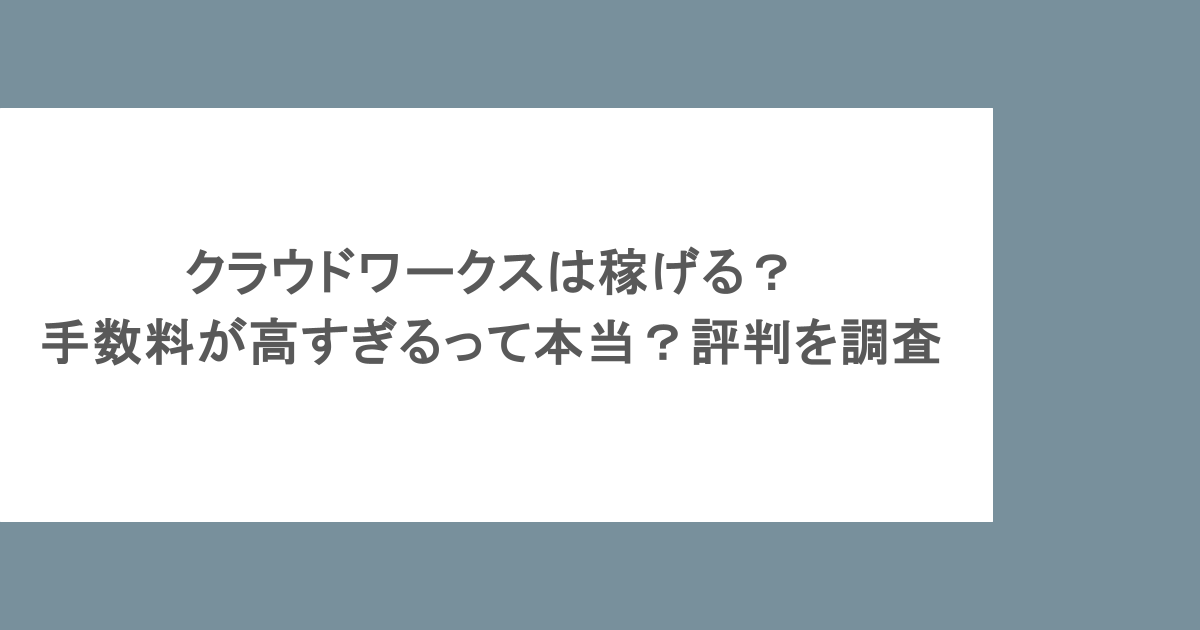 クラウドワークスは稼げる？手数料が高すぎるって本当？評判を調査