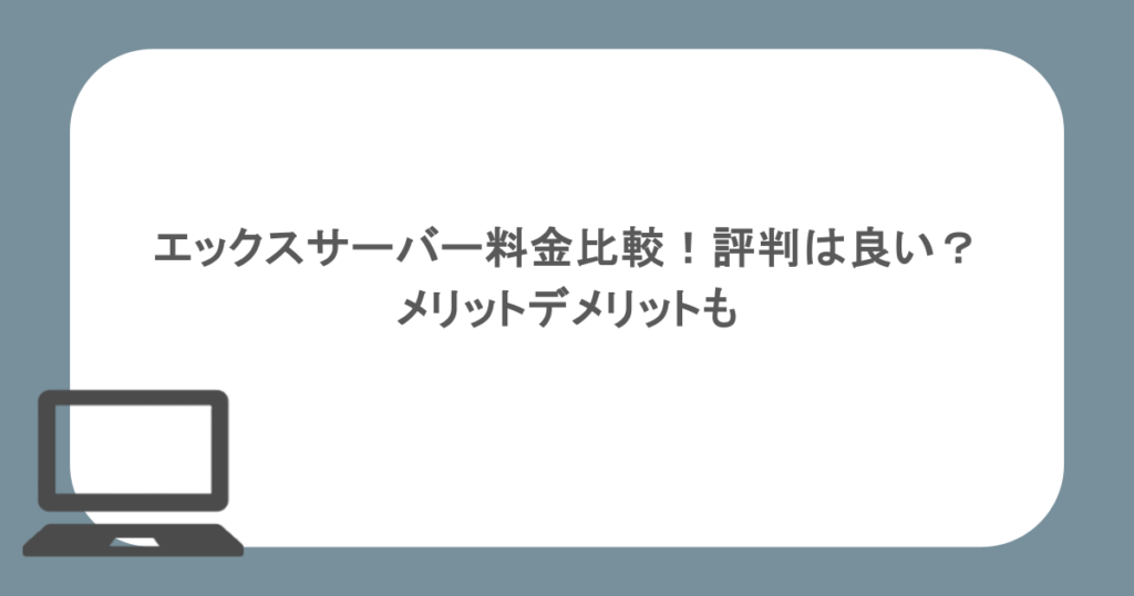 エックスサーバー料金比較！評判は良い？メリットデメリットも