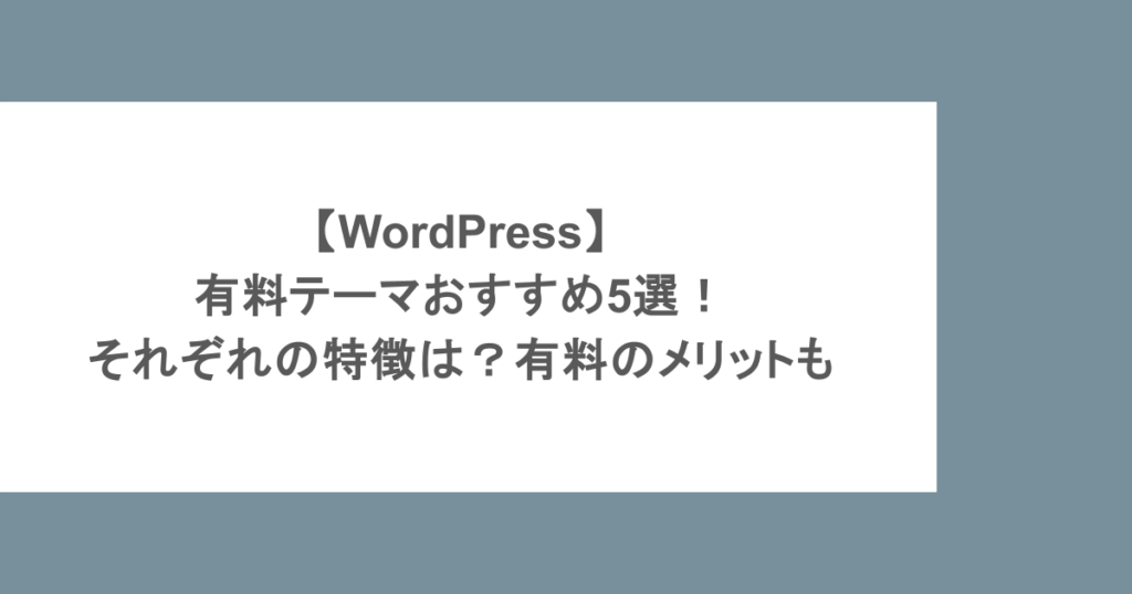【WordPress】有料テーマおすすめ5選！それぞれの特徴は？有料のメリットも