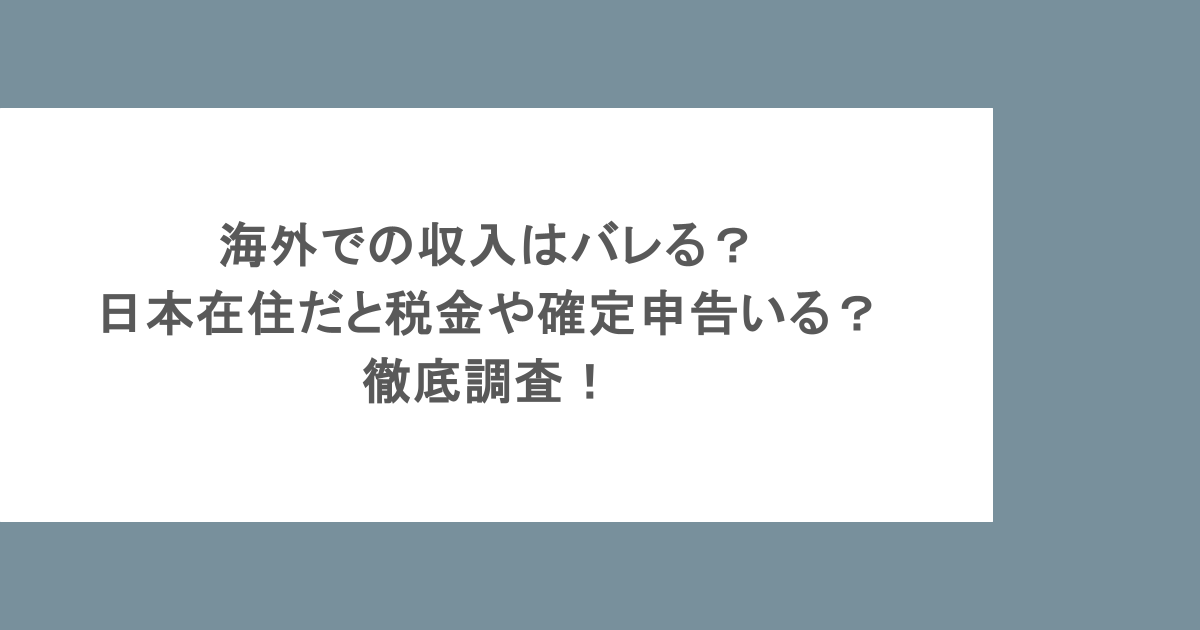海外での収入はバレる？日本在住だと税金や確定申告いる？徹底調査！