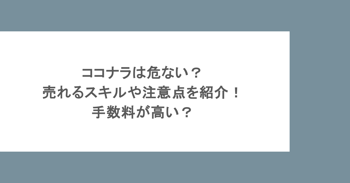 ココナラは危ない？売れるスキルや注意点を紹介！手数料が高い？