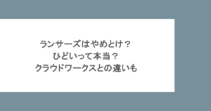 ランサーズはやめとけ？ひどいって本当？クラウドワークスとの違いも