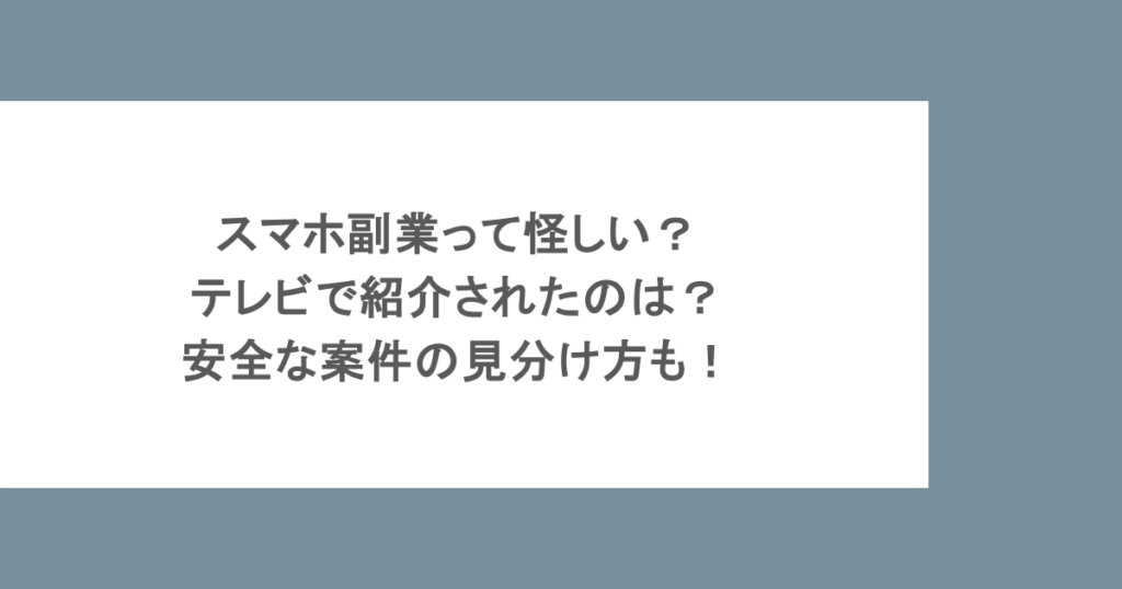 スマホ副業って怪しい？テレビで紹介されたのは？安全な案件の見分け方も！