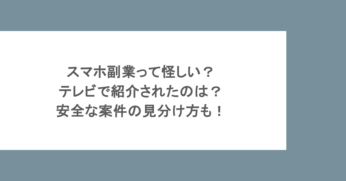 スマホ副業って怪しい？テレビで紹介されたのは？安全な案件の見分け方も！
