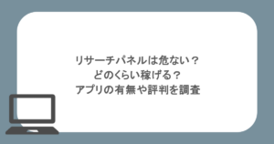 リサーチパネルは危ない？どのくらい稼げる？アプリの有無や評判を調査