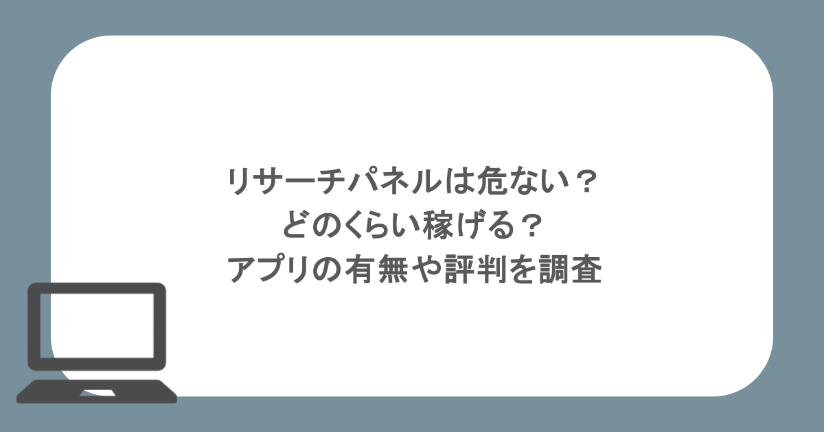 リサーチパネルは危ない？どのくらい稼げる？アプリの有無や評判を調査