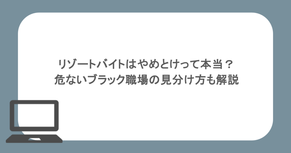 リゾートバイトはやめとけって本当？危ないブラック職場の見分け方も解説