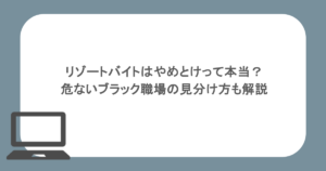 リゾートバイトはやめとけって本当？危ないブラック職場の見分け方も解説