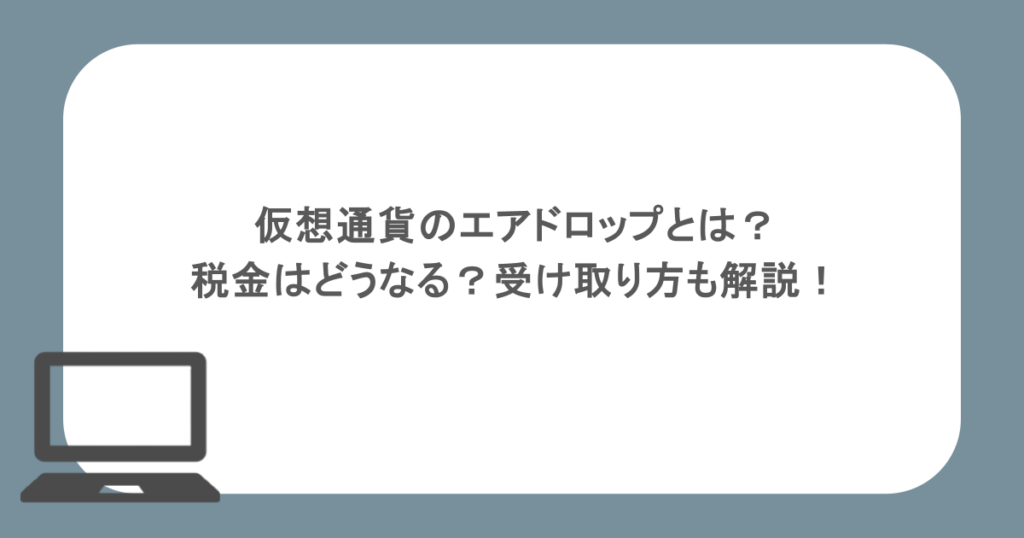 仮想通貨のエアドロップとは？税金はどうなる？受け取り方も解説！