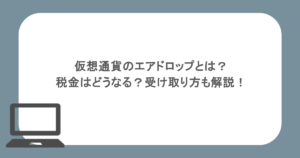 仮想通貨のエアドロップとは？税金はどうなる？受け取り方も解説！