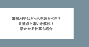 簿記とFPはどっちを取るべき？共通点と違いを解説！活かせる仕事も紹介