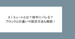 X|ミュートとは?相手にバレる?ブロックとの違いや設定方法も解説!