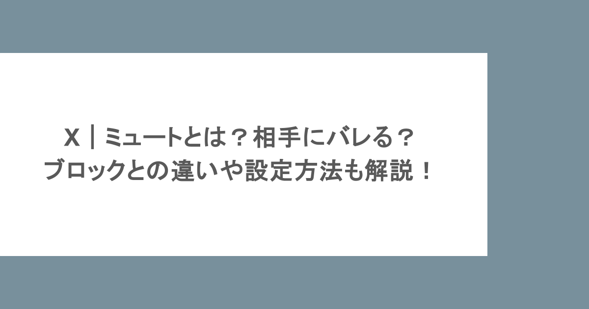 X｜ミュートとは？相手にバレる？ブロックとの違いや設定方法も解説！