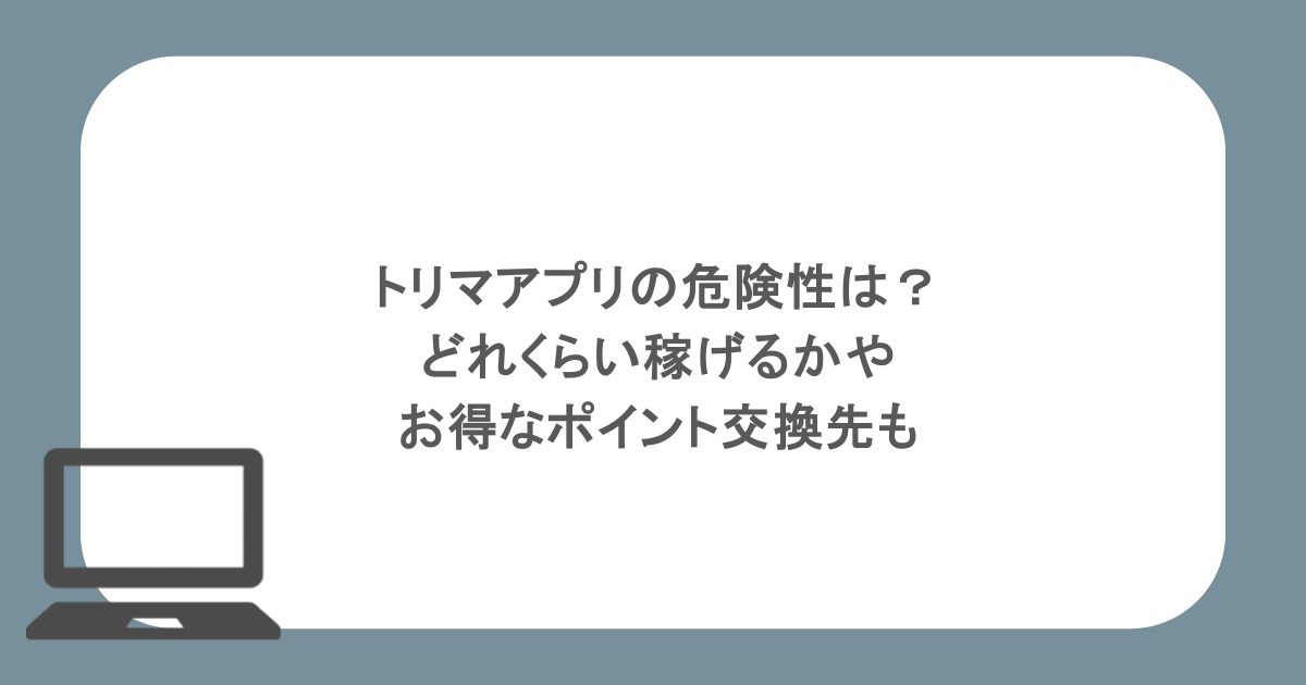 トリマアプリの危険性は？どれくらい稼げるかやお得なポイント交換先も