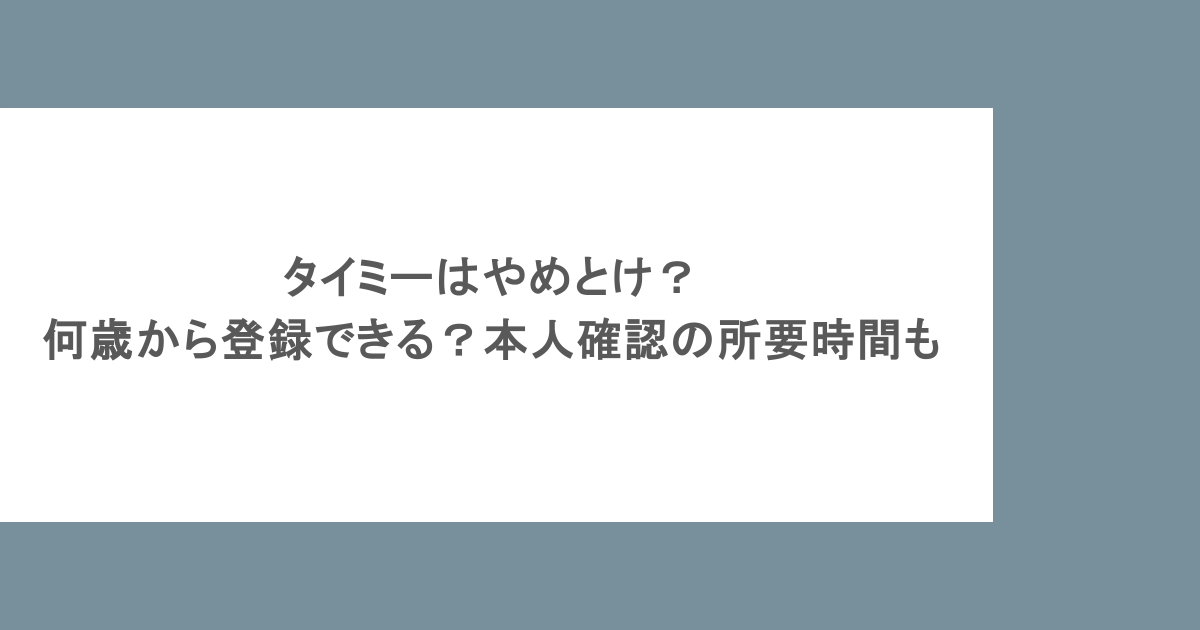 タイミーはやめとけ？何歳から登録できる？本人確認の所要時間も